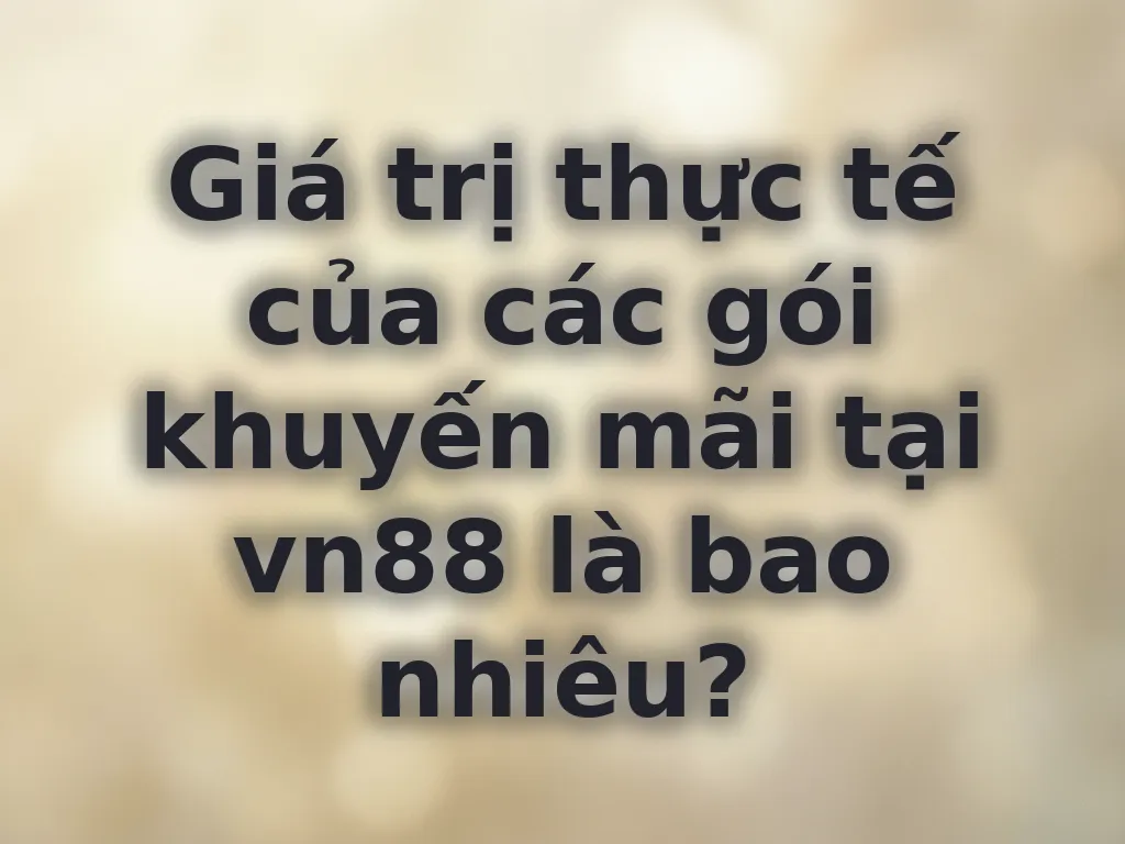 Giá trị thực tế của các gói khuyến mãi tại vn88 là bao nhiêu?