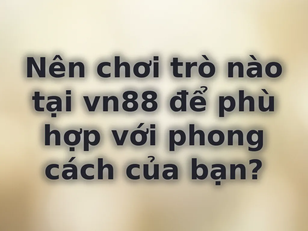 Nên chơi trò nào tại vn88 để phù hợp với phong cách của bạn?