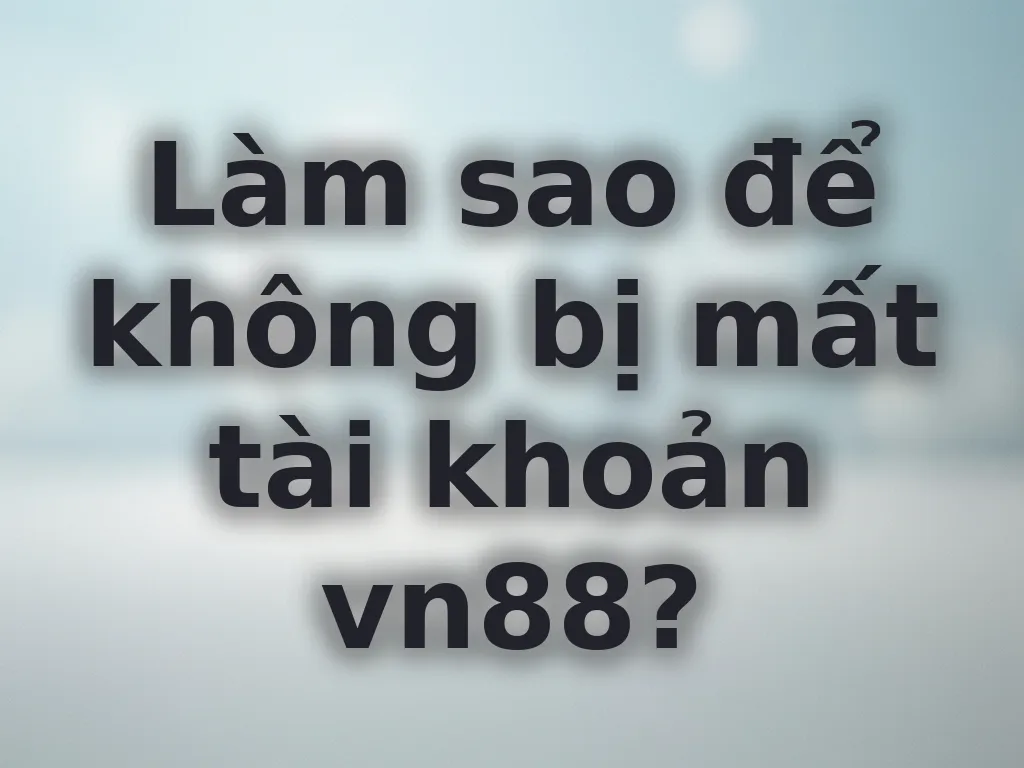 Làm sao để không bị mất tài khoản vn88?